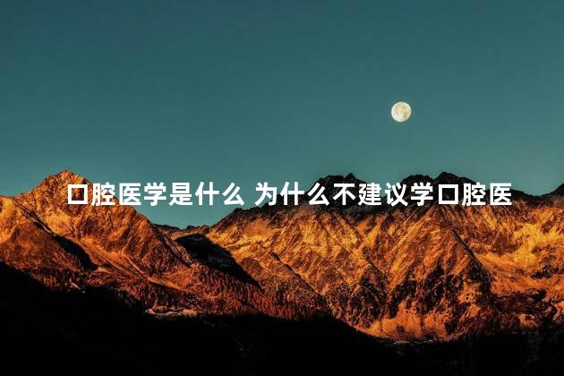 口腔医学是什么 为什么不建议学口腔医学